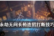 《永劫无间》长枪连招霸体攻略（玩转长枪）